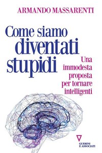 Come siamo diventati stupidi. Una immodesta proposta per tornare intelligenti