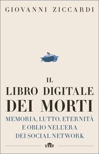Il libro digitale dei morti. Memoria, lutto, eternità e oblio nell’era dei social network