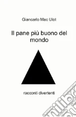 Il pane più buono del mondo. Racconti divertenti
