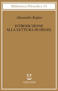 Introduzione alla lettura di Hegel - Lezioni sulla «Fenomenologia dello Spirito» tenute dal 1933 al 1939 all' Ecole Pratique des Hautes Etudes raccolte e...